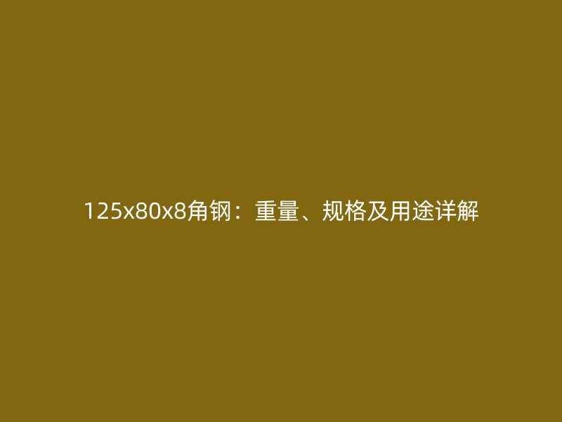 125x80x8角钢：重量、规格及用途详解