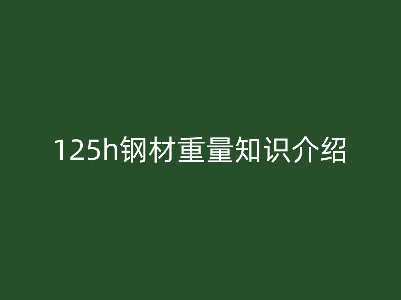125h钢材重量知识介绍