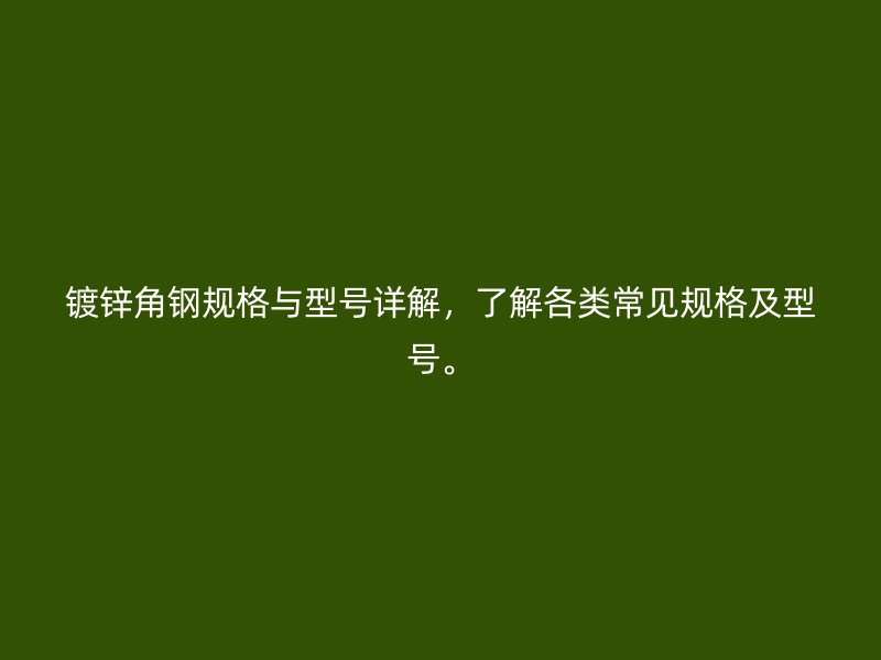 镀锌角钢规格与型号详解，了解各类常见规格及型号。