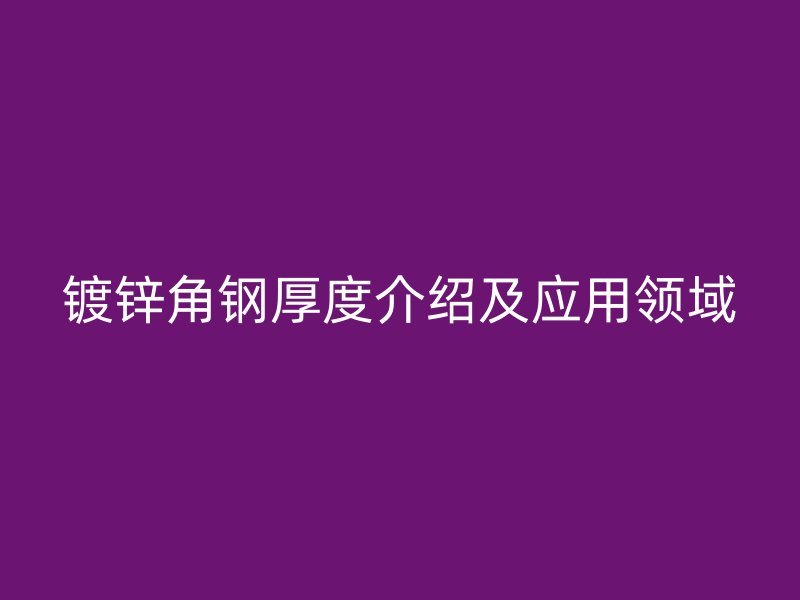 镀锌角钢厚度介绍及应用领域