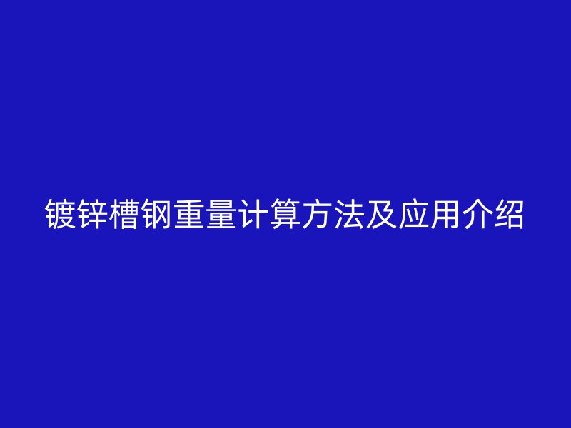 镀锌槽钢重量计算方法及应用介绍