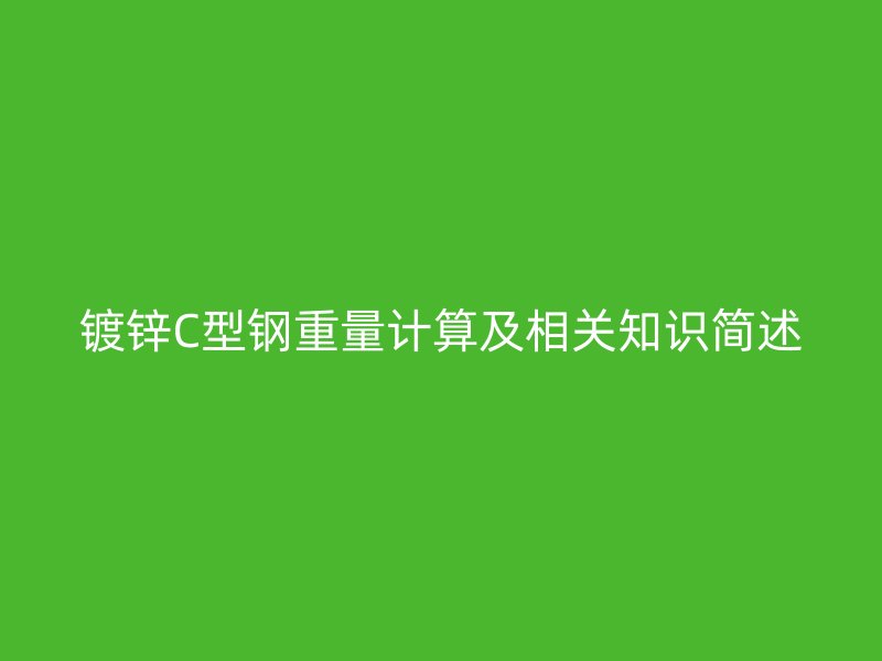 镀锌C型钢重量计算及相关知识简述