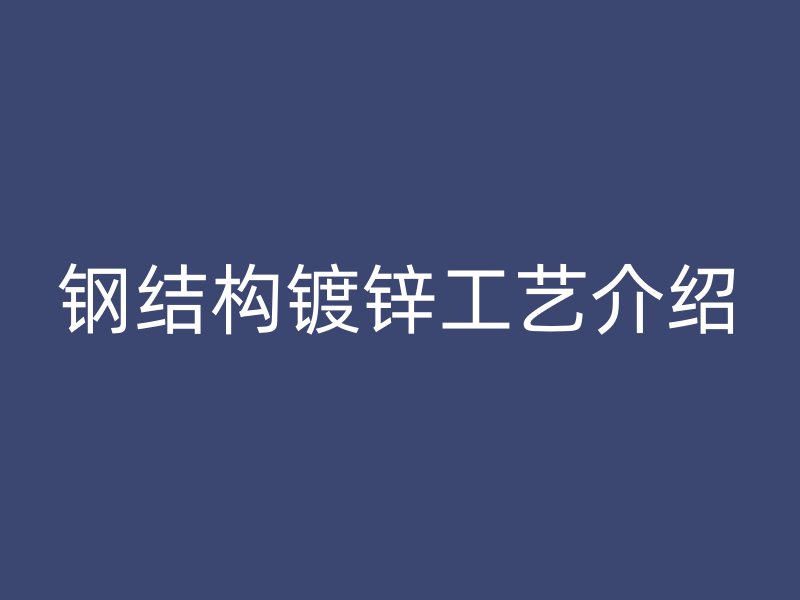 钢结构镀锌工艺介绍