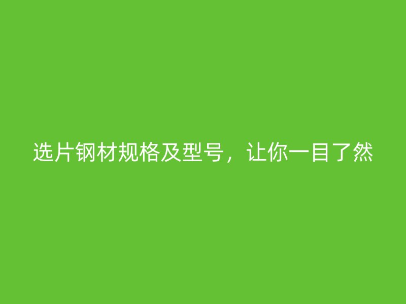 选片钢材规格及型号，让你一目了然