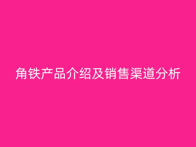 角铁产品介绍及销售渠道分析