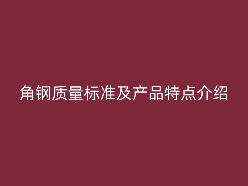 角钢质量标准及产品特点介绍
