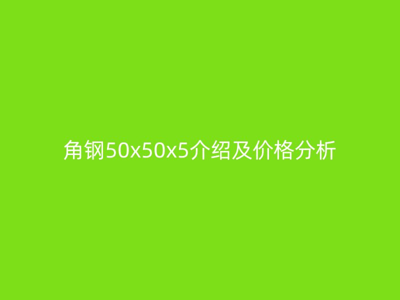 角钢50x50x5介绍及价格分析