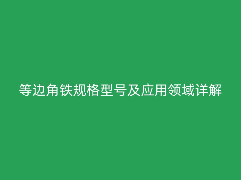 等边角铁规格型号及应用领域详解