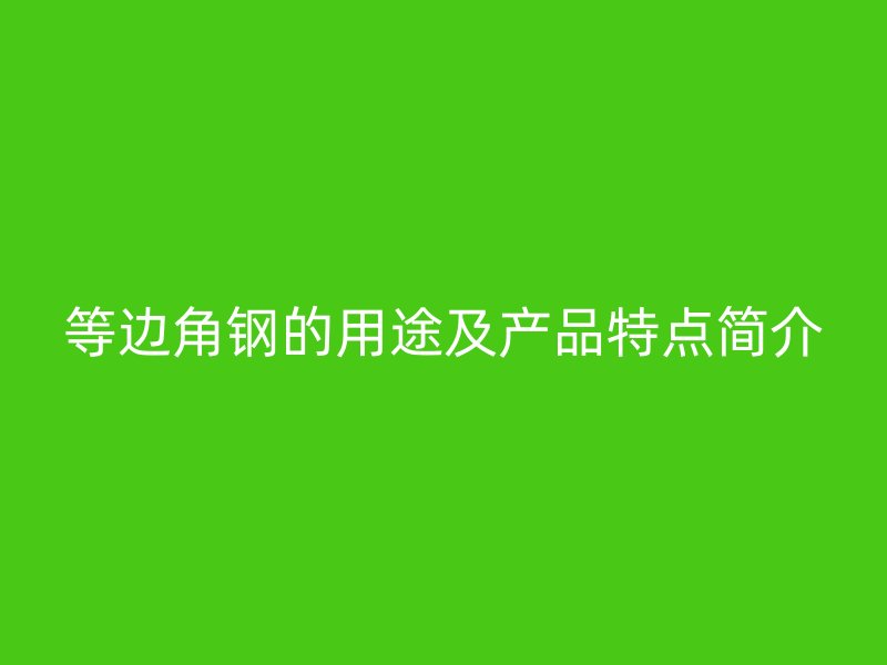 等边角钢的用途及产品特点简介