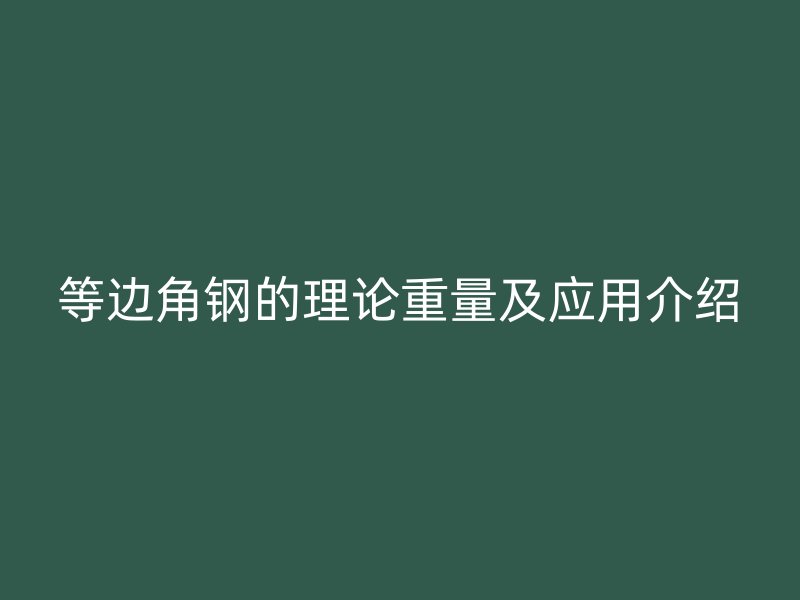 等边角钢的理论重量及应用介绍