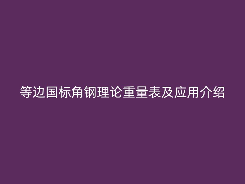 等边国标角钢理论重量表及应用介绍