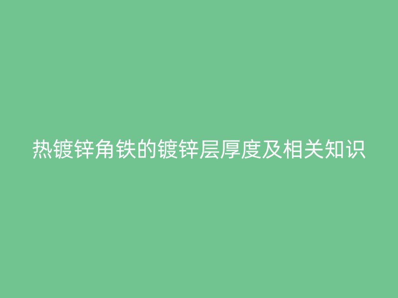 热镀锌角铁的镀锌层厚度及相关知识