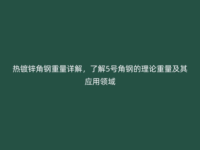 热镀锌角钢重量详解，了解5号角钢的理论重量及其应用领域