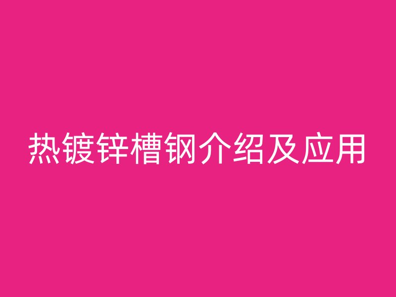 热镀锌槽钢介绍及应用