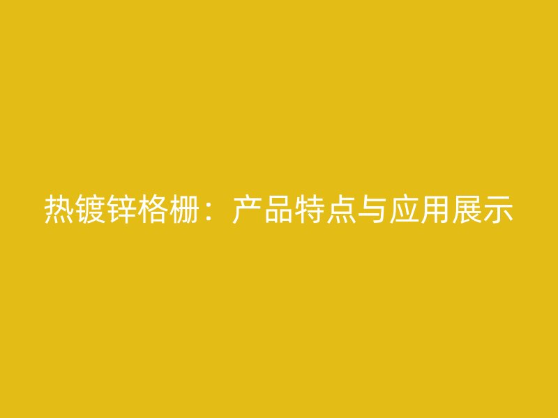 热镀锌格栅：产品特点与应用展示