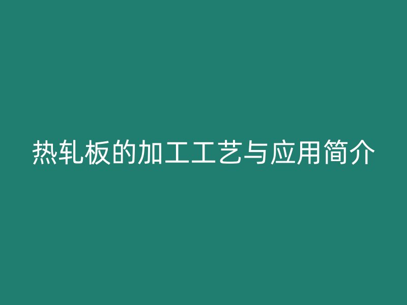 热轧板的加工工艺与应用简介