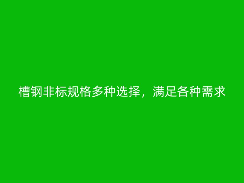 槽钢非标规格多种选择，满足各种需求