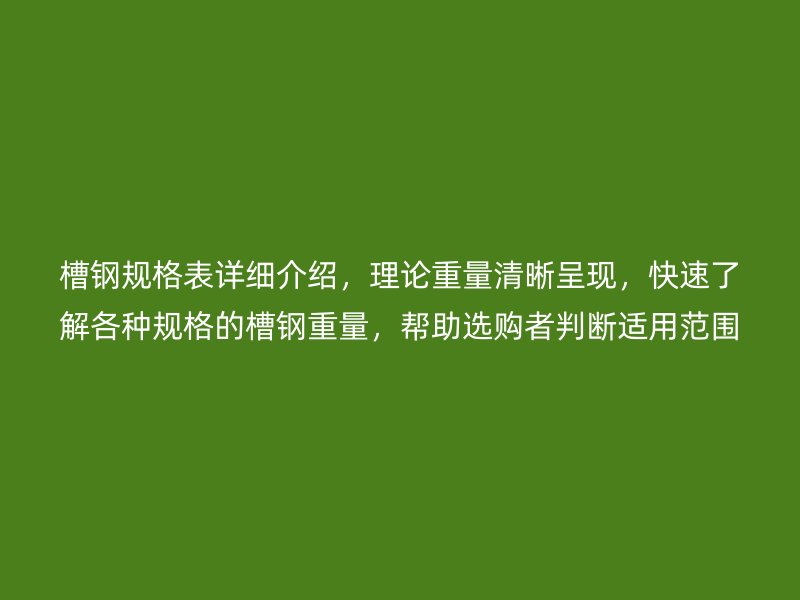 槽钢规格表详细介绍，理论重量清晰呈现，快速了解各种规格的槽钢重量，帮助选购者判断适用范围。