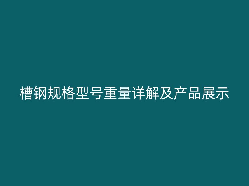 槽钢规格型号重量详解及产品展示