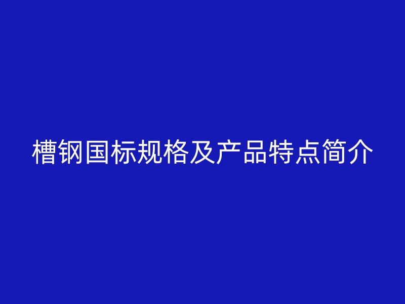 槽钢国标规格及产品特点简介