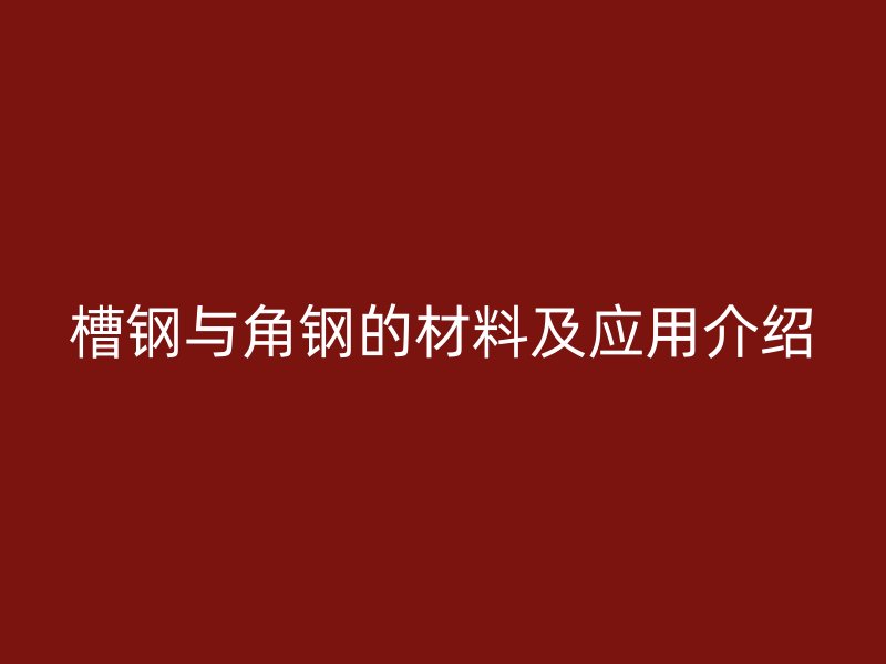 槽钢与角钢的材料及应用介绍