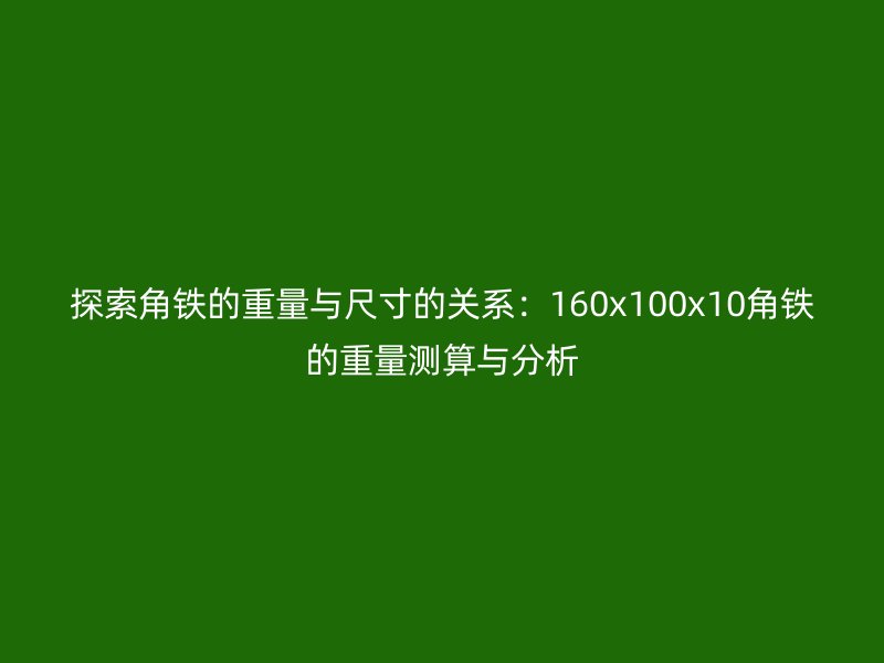 探索角铁的重量与尺寸的关系：160x100x10角铁的重量测算与分析