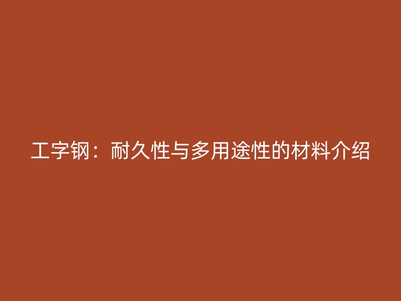 工字钢：耐久性与多用途性的材料介绍