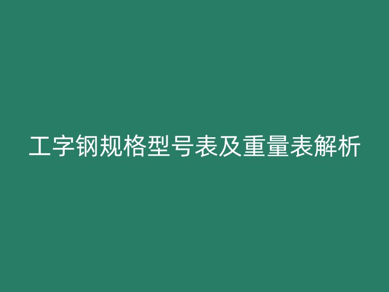 工字钢规格型号表及重量表解析