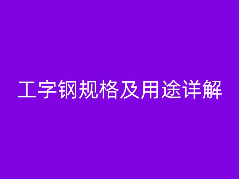 工字钢规格及用途详解