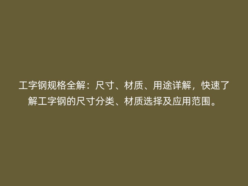 工字钢规格全解：尺寸、材质、用途详解，快速了解工字钢的尺寸分类、材质选择及应用范围。