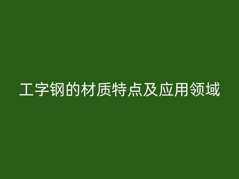 工字钢的材质特点及应用领域
