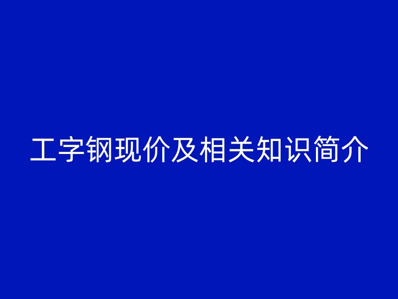 工字钢现价及相关知识简介