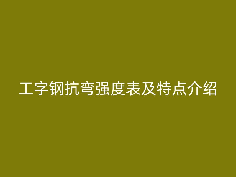 工字钢抗弯强度表及特点介绍