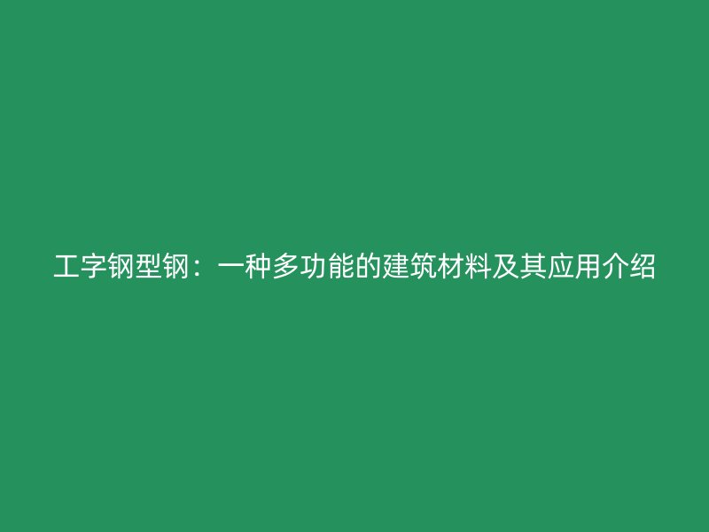 工字钢型钢：一种多功能的建筑材料及其应用介绍