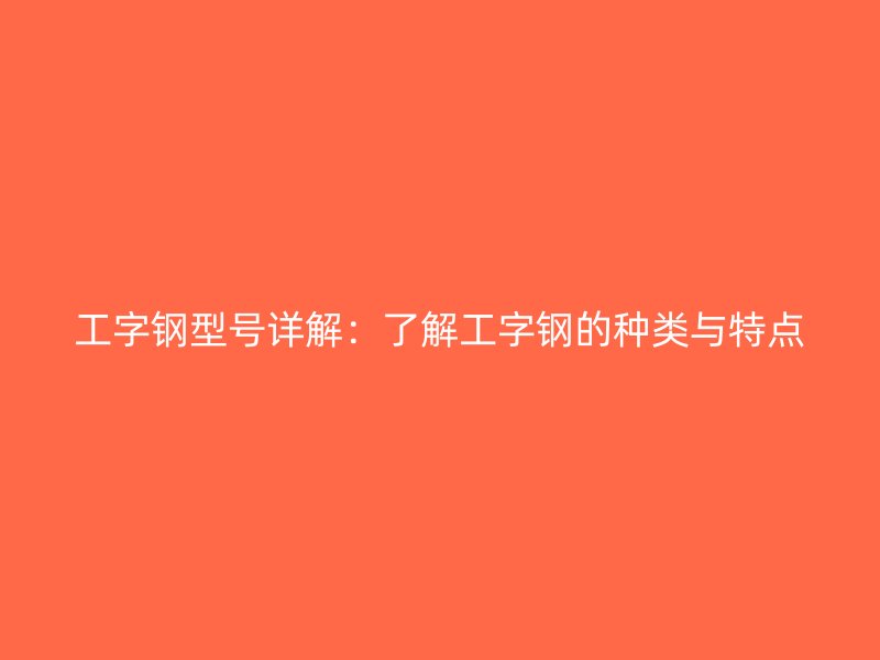 工字钢型号详解：了解工字钢的种类与特点