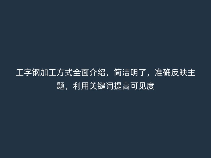 工字钢加工方式全面介绍，简洁明了，准确反映主题，利用关键词提高可见度