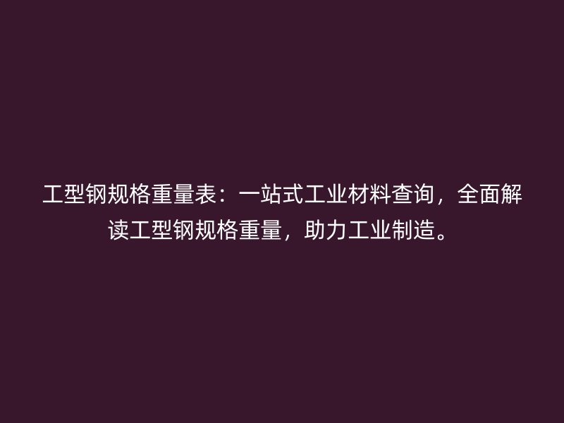 工型钢规格重量表：一站式工业材料查询，全面解读工型钢规格重量，助力工业制造。