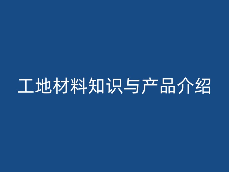 工地材料知识与产品介绍