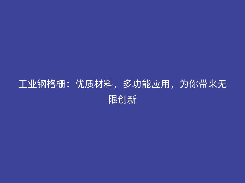 工业钢格栅：优质材料，多功能应用，为你带来无限创新