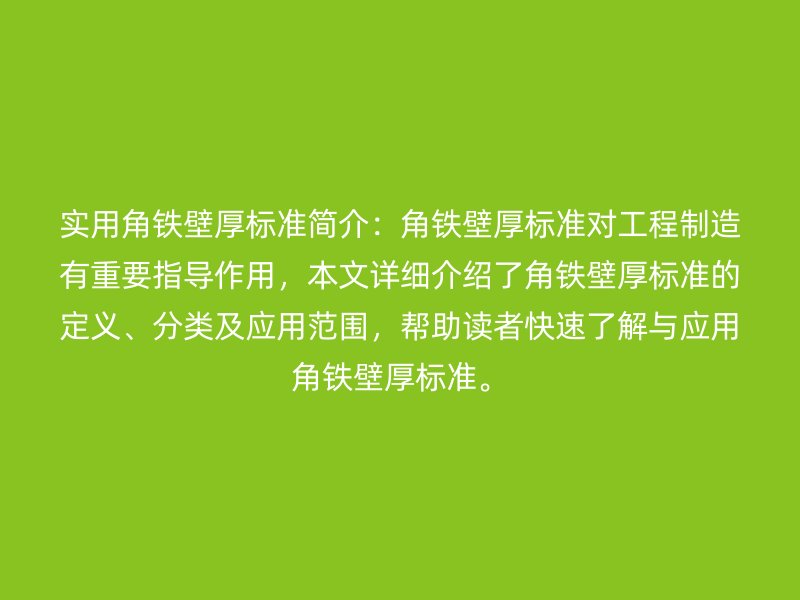 实用角铁壁厚标准简介：角铁壁厚标准对工程制造有重要指导作用，本文详细介绍了角铁壁厚标准的定义、分类及应用范围，帮助读者快速了解与应用角铁壁厚标准。