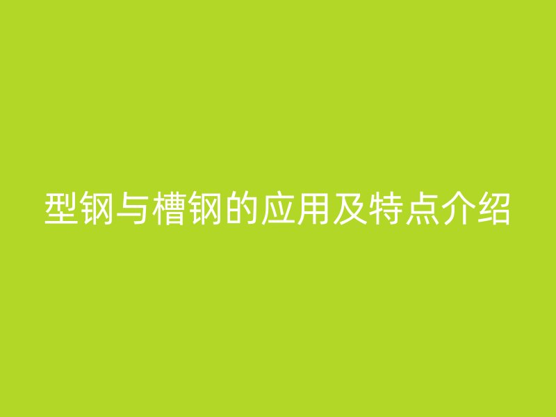 型钢与槽钢的应用及特点介绍