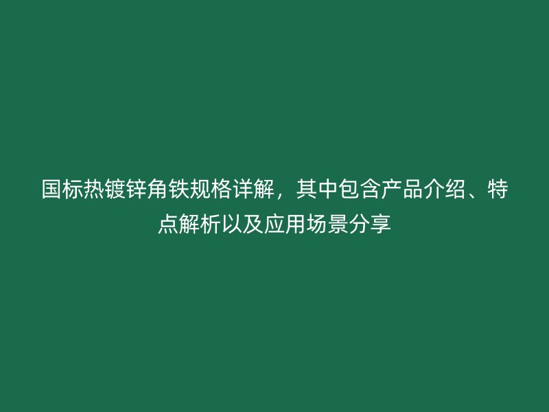 国标热镀锌角铁规格详解，其中包含产品介绍、特点解析以及应用场景分享