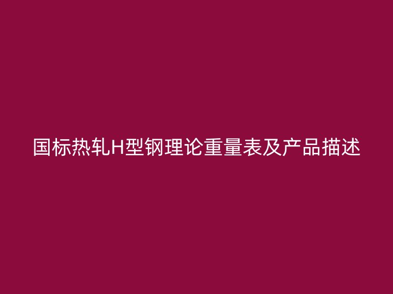 国标热轧H型钢理论重量表及产品描述