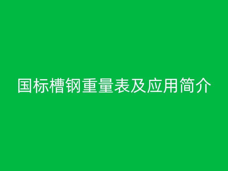 国标槽钢重量表及应用简介