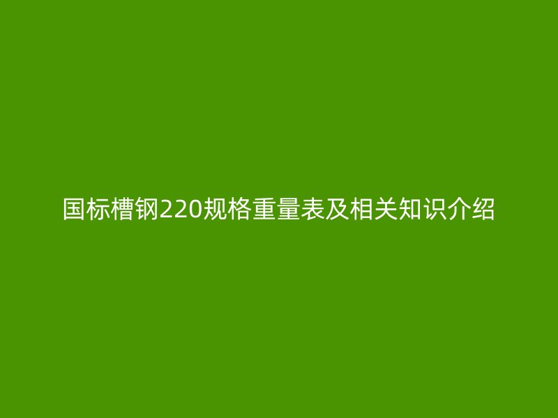 国标槽钢220规格重量表及相关知识介绍