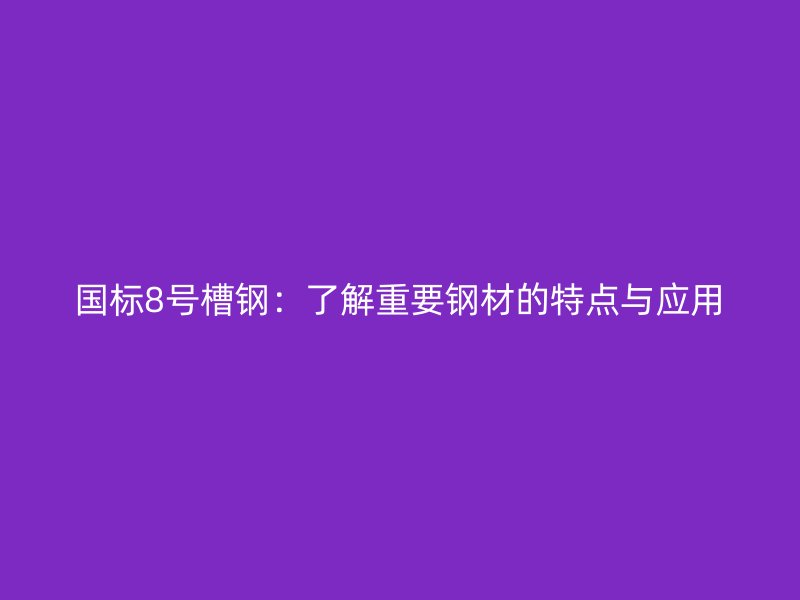 国标8号槽钢：了解重要钢材的特点与应用