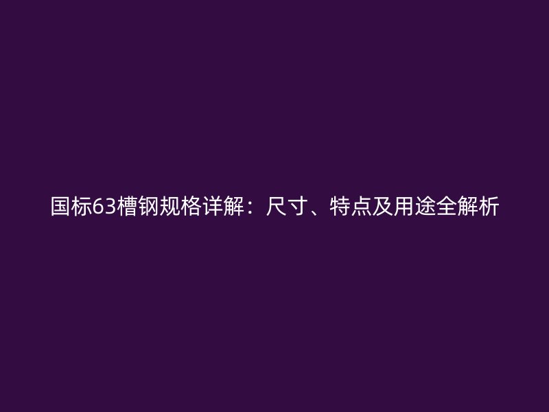 国标63槽钢规格详解：尺寸、特点及用途全解析