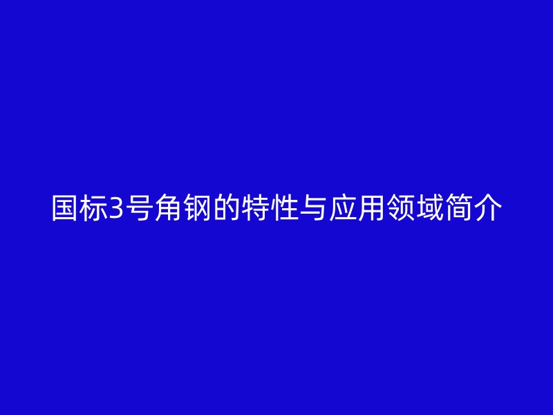 国标3号角钢的特性与应用领域简介