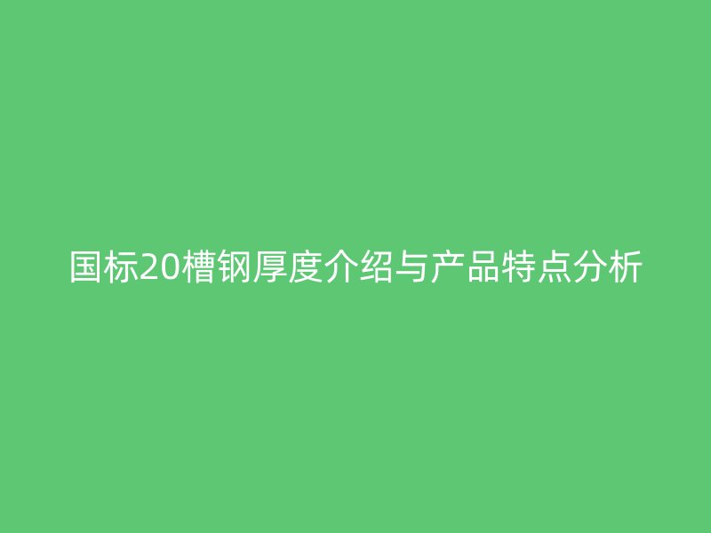 国标20槽钢厚度介绍与产品特点分析