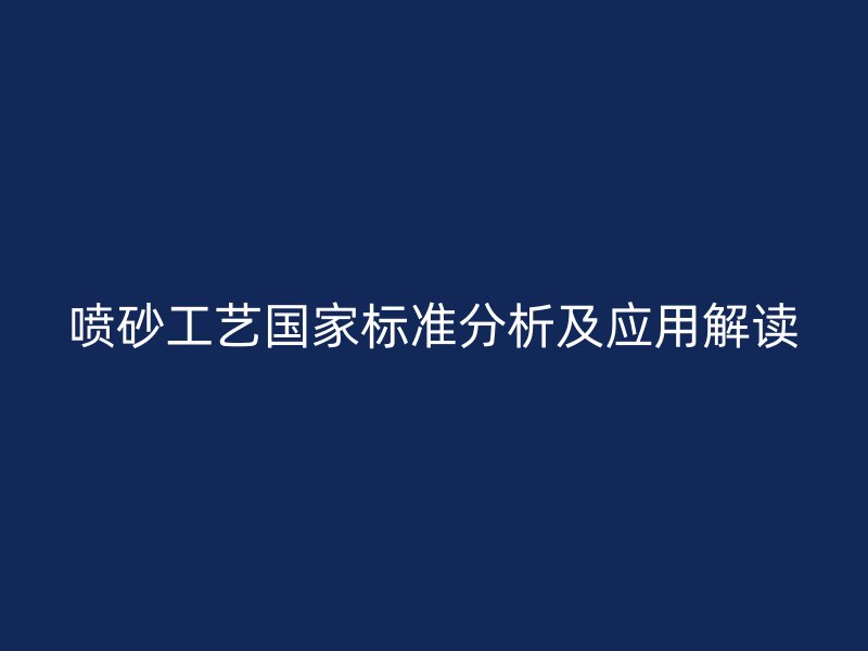 喷砂工艺国家标准分析及应用解读